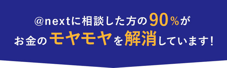 @nextに相談した方の90%がお金のモヤモヤを解消しています！