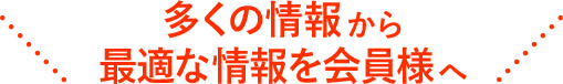多くの情報から最適な情報を会員様へ