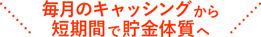 毎月のキャッシングから短期間で貯金体質へ