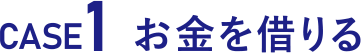 CASE1 お金を借りる