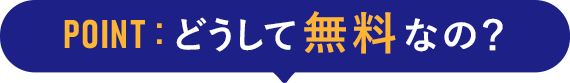 POINT:どうして無料なの？