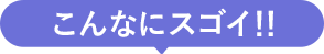 こんなにスゴイ！！